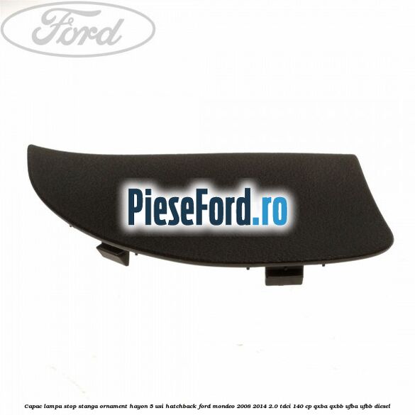 Capac lampa stop stanga ornament hayon 5 usi hatchback Ford Mondeo 2008-2014 2.0 TDCi 140 cp QXBA, QXBB, UFBA, UFBB diesel