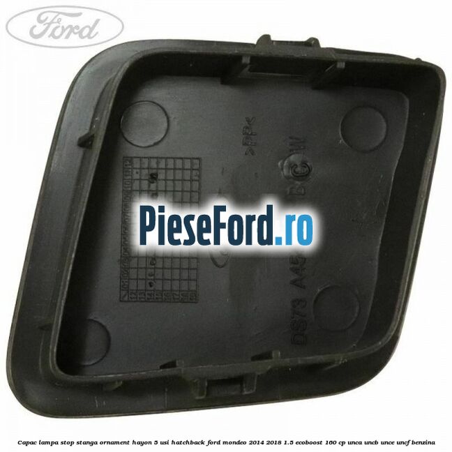 Capac lampa stop stanga ornament hayon 5 usi hatchback Ford Mondeo 2014-2018 1.5 EcoBoost 160 cp UNCA, UNCB, UNCE, UNCF benzina