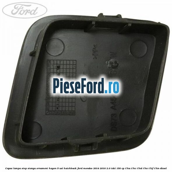 Capac lampa stop stanga ornament hayon 5 usi hatchback Ford Mondeo 2014-2018 2.0 TDCi 150 cp T7CA, T7CC, T7CD, T7CE, T7CF, T7CN diesel