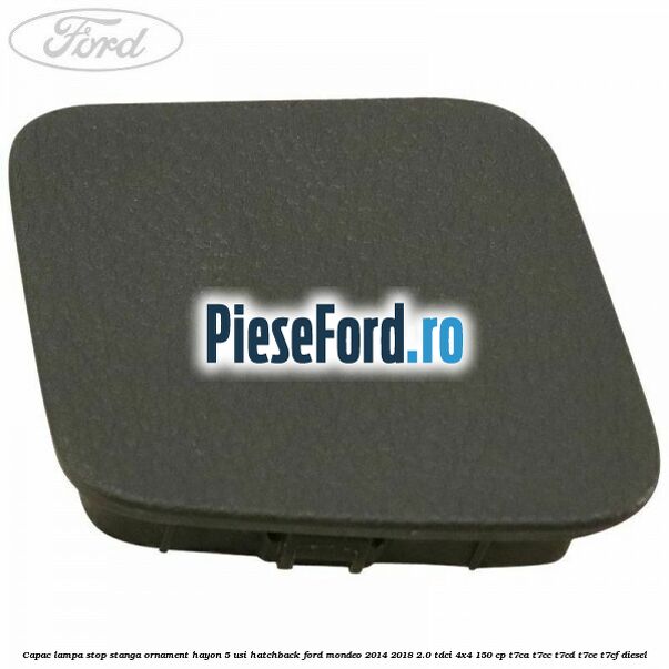 Capac lampa stop stanga ornament hayon 5 usi hatchback Ford Mondeo 2014-2018 2.0 TDCi 4x4 150 cp T7CA, T7CC, T7CD, T7CE, T7CF diesel
