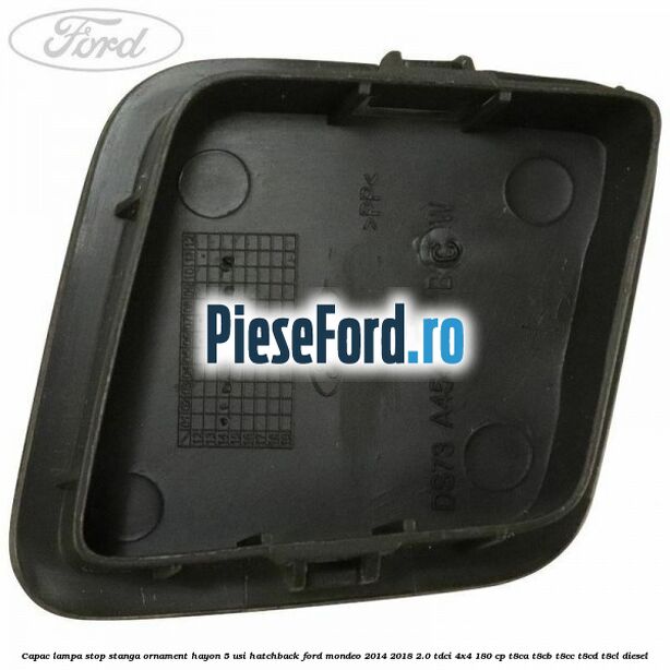 Capac lampa stop stanga ornament hayon 5 usi hatchback Ford Mondeo 2014-2018 2.0 TDCi 4x4 180 cp T8CA, T8CB, T8CC, T8CD, T8CL diesel