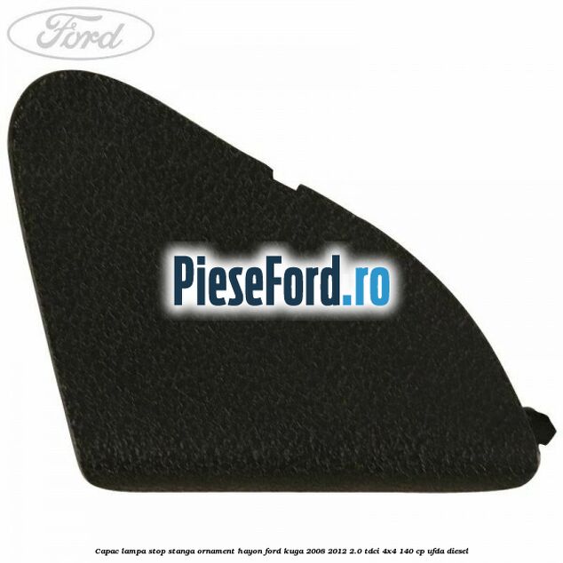 Capac lampa stop stanga ornament hayon Ford Kuga 2008-2012 2.0 TDCI 4x4 140 cp UFDA diesel