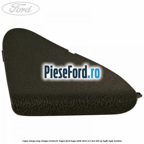 Capac lampa stop stanga ornament hayon Ford Kuga 2008-2012 2.5 4x4 200 cp HYDB, HYDC benzina