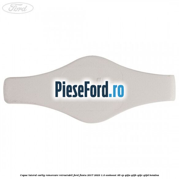 Capac lateral carlig remorcare retractabil Ford Fiesta 2017-2023 1.0 EcoBoost 85 cp Q0JA, Q0JB, Q0JC, Q0JD benzina