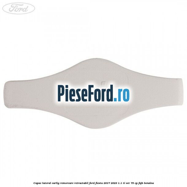 Capac lateral carlig remorcare retractabil Ford Fiesta 2017-2023 1.1 Ti-VCT 75 cp Capac lateral carlig remorcare retractabil Ford Fiesta 2017-2023 1.1 Ti-VCT 75 cp FSJB benzina
