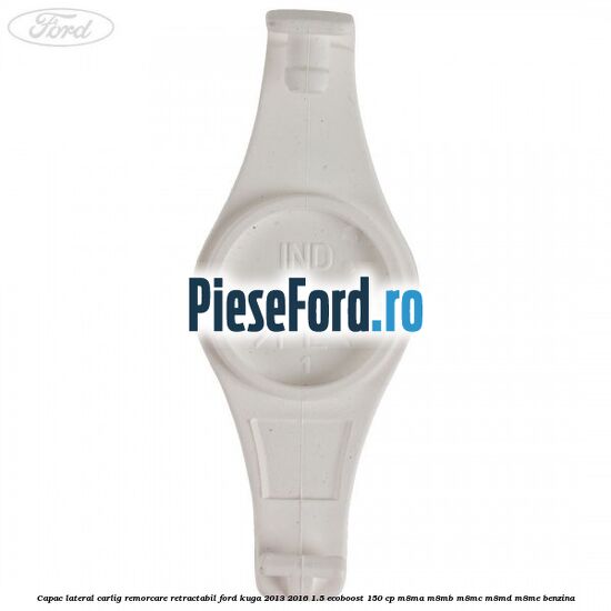 Capac lateral carlig remorcare retractabil Ford Kuga 2013-2016 1.5 EcoBoost 150 cp M8MA, M8MB, M8MC, M8MD, M8ME benzina