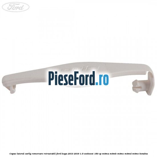 Capac lateral carlig remorcare retractabil Ford Kuga 2013-2016 1.5 EcoBoost 150 cp M8MA, M8MB, M8MC, M8MD, M8ME benzina