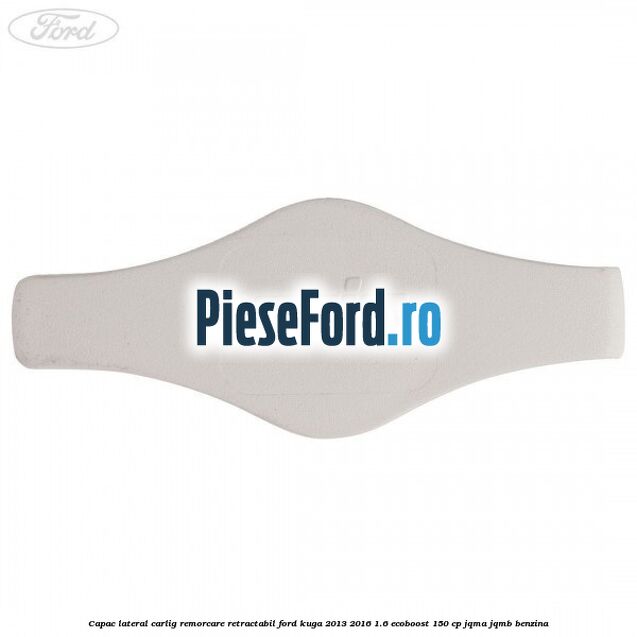 Capac lateral carlig remorcare retractabil Ford Kuga 2013-2016 1.6 EcoBoost 150 cp JQMA, JQMB benzina