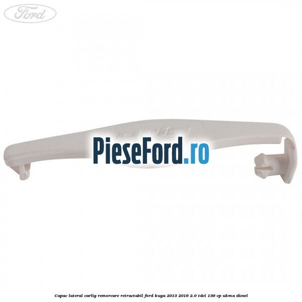 Capac lateral carlig remorcare retractabil Ford Kuga 2013-2016 2.0 TDCi 136 cp UKMA diesel