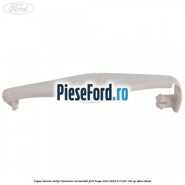 Capac lateral carlig remorcare retractabil Ford Kuga 2013-2016 2.0 TDCi 140 cp UFMA diesel