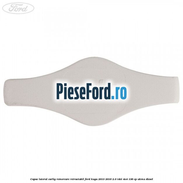 Capac lateral carlig remorcare retractabil Ford Kuga 2013-2016 2.0 TDCi 4x4 136 cp UKMA diesel