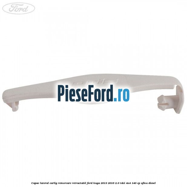 Capac lateral carlig remorcare retractabil Ford Kuga 2013-2016 2.0 TDCi 4x4 140 cp UFMA diesel