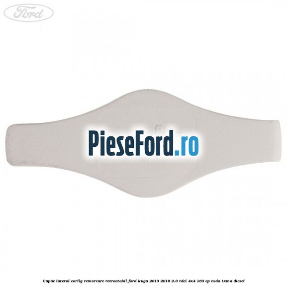 Capac lateral carlig remorcare retractabil Ford Kuga 2013-2016 2.0 TDCi 4x4 163 cp TXDA, TXMA diesel