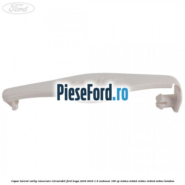Capac lateral carlig remorcare retractabil Ford Kuga 2016-2018 1.5 EcoBoost 150 cp M8MA, M8MB, M8MC, M8MD, M8ME benzina