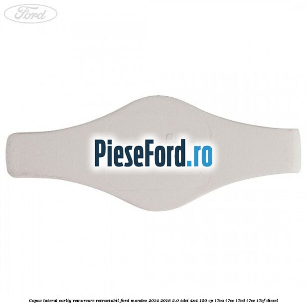 Capac lateral carlig remorcare retractabil Ford Mondeo 2014-2018 2.0 TDCi 4x4 150 cp Capac lateral carlig remorcare retractabil Ford Mondeo 2014-2018 2.0 TDCi 4x4 150 cp T7CA, T7CC, T7CD, T7CE, T7CF diesel