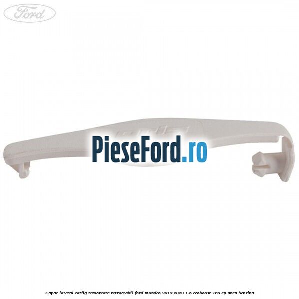 Capac lateral carlig remorcare retractabil Ford Mondeo 2019-2023 1.5 EcoBoost 165 cp UNCN benzina