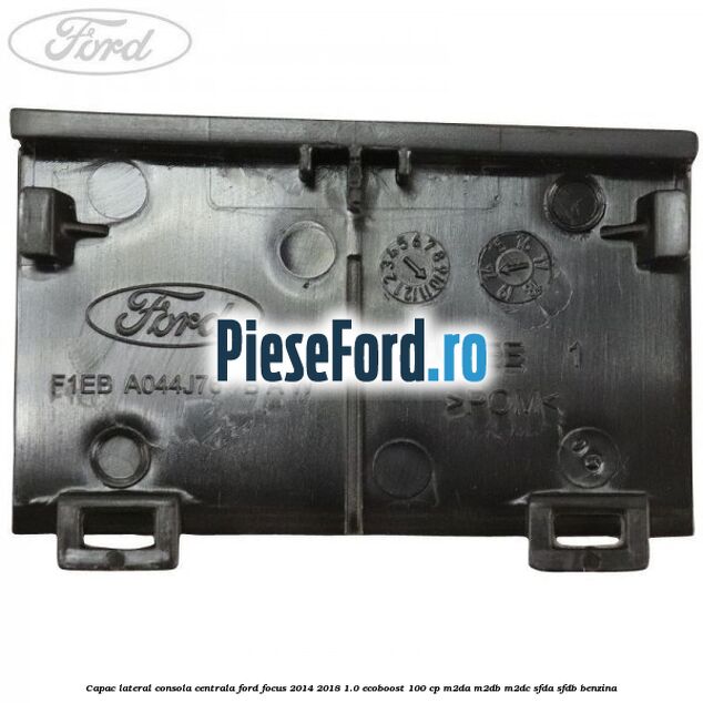 Capac lateral consola centrala Ford Focus 2014-2018 1.0 EcoBoost 100 cp M2DA, M2DB, M2DC, SFDA, SFDB benzina