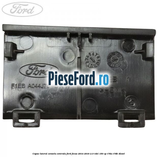 Capac lateral consola centrala Ford Focus 2014-2018 2.0 TDCi 150 cp Capac lateral consola centrala Ford Focus 2014-2018 2.0 TDCi 150 cp T7DA, T7DB diesel
