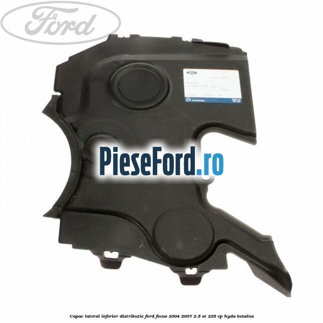 Capac lateral inferior distributie Ford Focus 2004-2007 2.5 ST 225 cp HYDA benzina