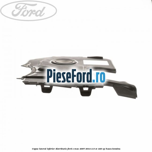 Capac lateral inferior distributie Ford S-Max 2007-2014 2.5 ST 220 cp HUWA benzina