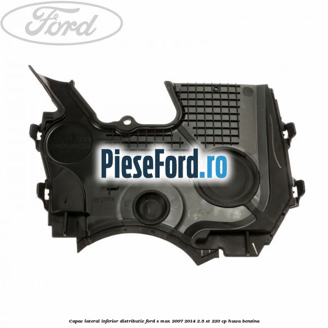 Capac lateral inferior distributie Ford S-Max 2007-2014 2.5 ST 220 cp HUWA benzina