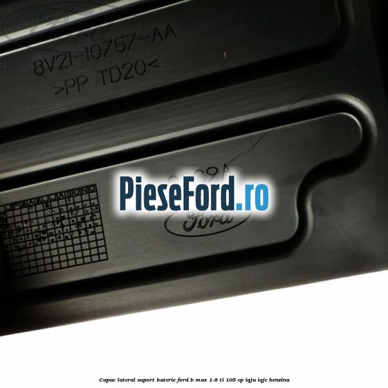 Capac lateral suport baterie Ford B-Max 1.6 Ti 105 cp IQJA, IQJC benzina