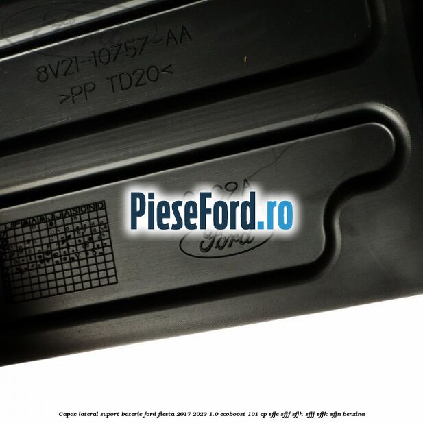 Capac lateral suport baterie Ford Fiesta 2017-2023 1.0 EcoBoost 101 cp SFJE, SFJF, SFJH, SFJJ, SFJK, SFJN benzina