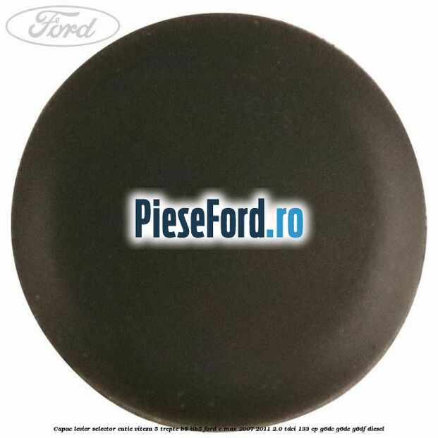 Capac levier selector cutie viteza 5 trepte B5/IIB5 Ford C-Max 2007-2011 2.0 TDCi 133 cp Capac levier selector cutie viteza 5 trepte B5/IIB5 Ford C-Max 2007-2011 2.0 TDCi 133 cp G6DC, G6DE, G6DF diesel