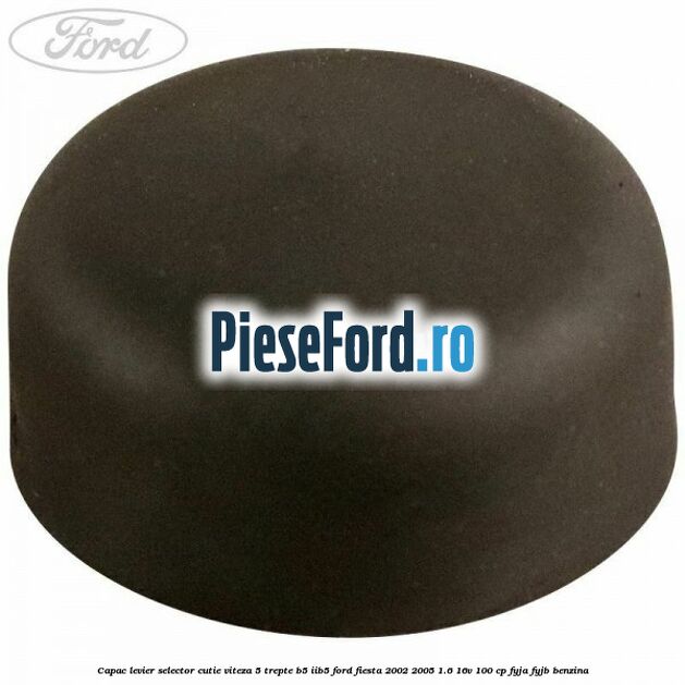 Capac levier selector cutie viteza 5 trepte B5/IIB5 Ford Fiesta 2002-2005 1.6 16V 100 cp FYJA, FYJB benzina