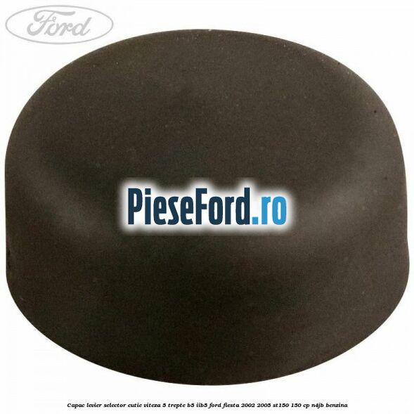 Capac levier selector cutie viteza 5 trepte B5/IIB5 Ford Fiesta 2002-2005 ST150 150 cp N4JB benzina