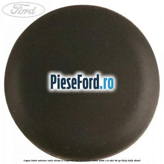Capac levier selector cutie viteza 5 trepte B5/IIB5 Ford Fiesta 2005-2008 1.6 TDCi 90 cp HHJA, HHJB diesel