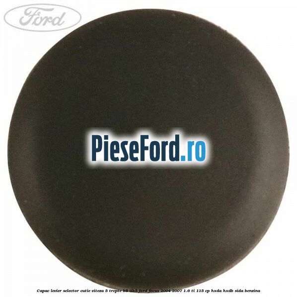 Capac levier selector cutie viteza 5 trepte B5/IIB5 Ford Focus 2004-2007 1.6 Ti 115 cp Capac levier selector cutie viteza 5 trepte B5/IIB5 Ford Focus 2004-2007 1.6 Ti 115 cp HXDA, HXDB, SIDA benzina