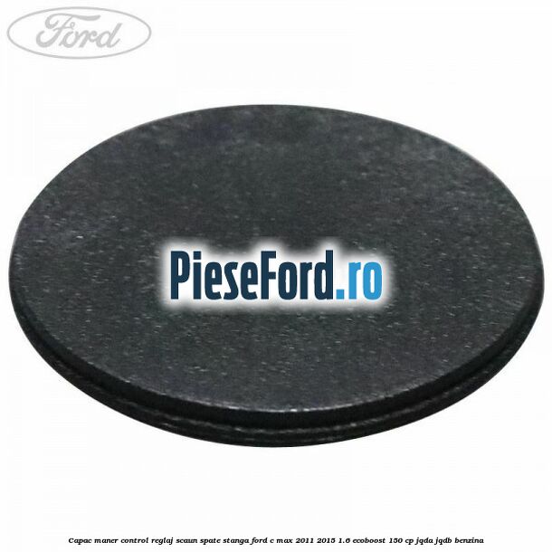 Capac maner control reglaj scaun spate stanga Ford C-Max 2011-2015 1.6 EcoBoost 150 cp Capac maner control reglaj scaun spate stanga Ford C-Max 2011-2015 1.6 EcoBoost 150 cp JQDA, JQDB benzina