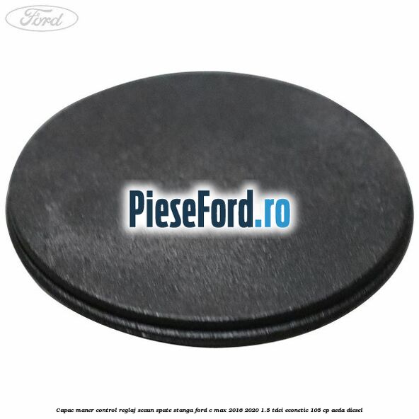 Capac maner control reglaj scaun spate stanga Ford C-Max 2016-2020 1.5 TDCi ECOnetic 105 cp AEDA diesel