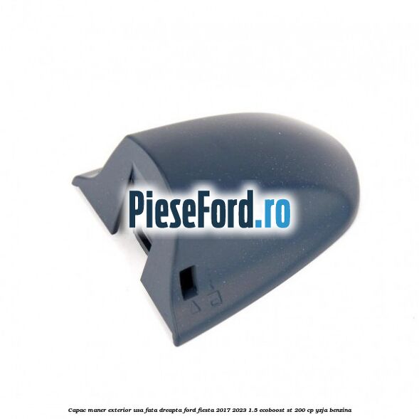 Capac maner exterior usa fata dreapta Ford Fiesta 2017-2023 1.5 EcoBoost ST 200 cp YZJA benzina