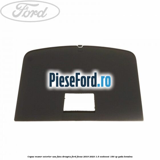 Capac maner exterior usa fata dreapta Ford Focus 2019-2023 1.5 EcoBoost 150 cp YZDA benzina