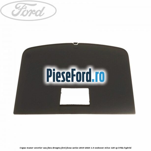 Capac maner exterior usa fata dreapta Ford Focus Active 2019-2023 1.0 EcoBoost mHEV 125 cp Capac maner exterior usa fata dreapta Ford Focus Active 2019-2023 1.0 EcoBoost mHEV 125 cp B7DA Hybrid
