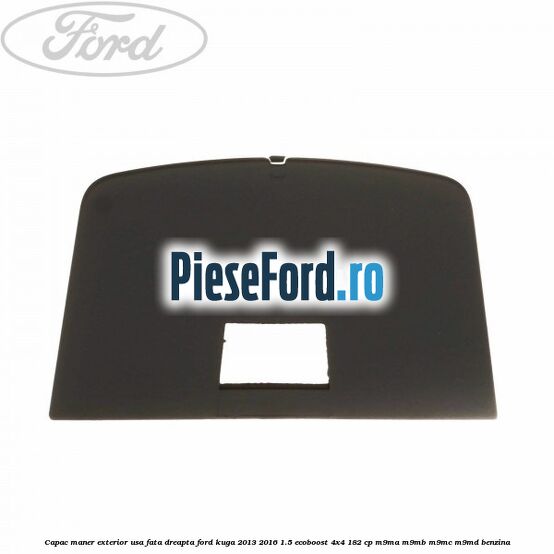 Capac maner exterior usa fata dreapta Ford Kuga 2013-2016 1.5 EcoBoost 4x4 182 cp M9MA, M9MB, M9MC, M9MD benzina