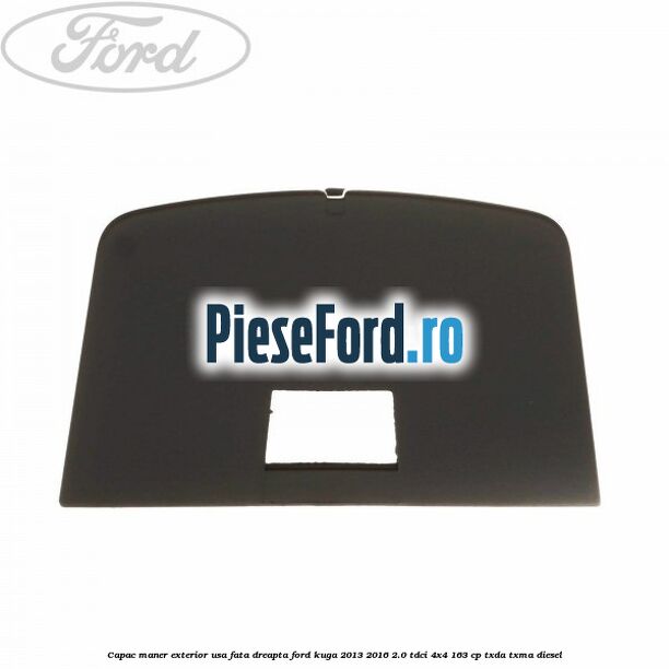 Capac maner exterior usa fata dreapta Ford Kuga 2013-2016 2.0 TDCi 4x4 163 cp TXDA, TXMA diesel