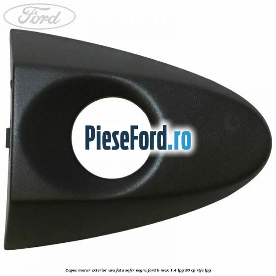 Capac maner exterior usa fata sofer negru Ford B-Max 1.4 LPG 90 cp RTJC LPG