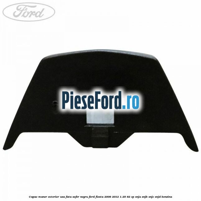 Capac maner exterior usa fata sofer negru Ford Fiesta 2008-2012 1.25 82 cp SNJA, SNJB, SNJC, SNJD benzina