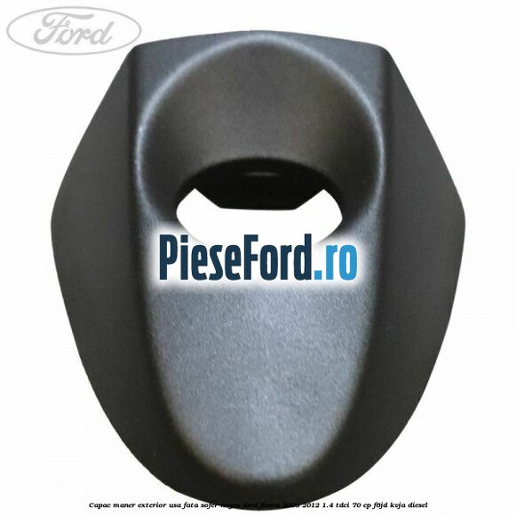 Capac maner exterior usa fata sofer negru Ford Fiesta 2008-2012 1.4 TDCi 70 cp Capac maner exterior usa fata sofer negru Ford Fiesta 2008-2012 1.4 TDCi 70 cp F6JD, KVJA diesel