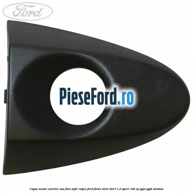 Capac maner exterior usa fata sofer negru Ford Fiesta 2013-2017 1.0 Sport 140 cp YYJA, YYJB benzina