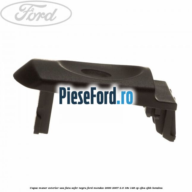 Capac maner exterior usa fata sofer negru Ford Mondeo 2000-2007 2.0 16V 146 cp CJBA, CJBB benzina