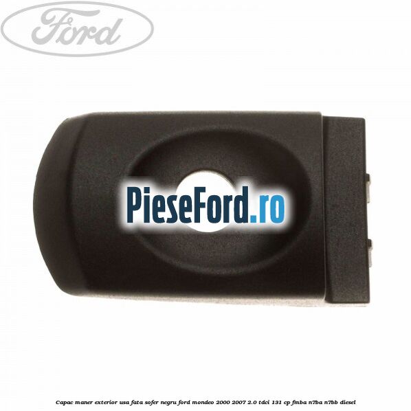 Capac maner exterior usa fata sofer negru Ford Mondeo 2000-2007 2.0 TDCi 131 cp FMBA, N7BA, N7BB diesel