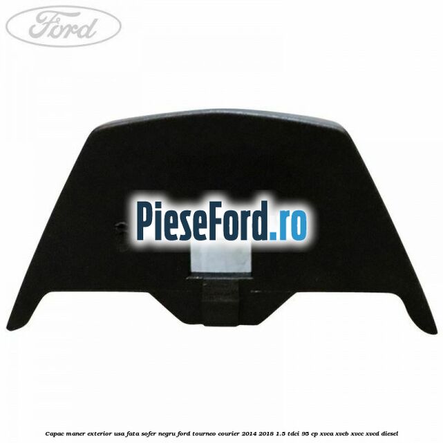 Capac maner exterior usa fata sofer negru Ford Tourneo Courier 2014-2018 1.5 TDCi 95 cp XVCA, XVCB, XVCC, XVCD diesel