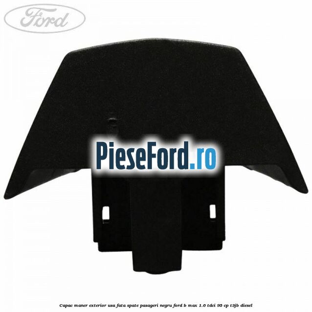 Capac maner exterior usa fata spate pasageri negru Ford B-Max 1.6 TDCi 95 cp T3JB diesel