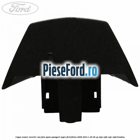 Capac maner exterior usa fata spate pasageri negru Ford Fiesta 2008-2012 1.25 82 cp SNJA, SNJB, SNJC, SNJD benzina