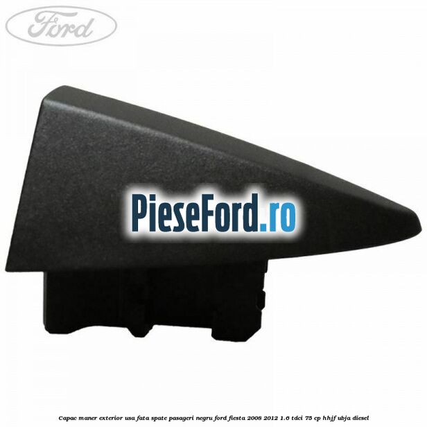 Capac maner exterior usa fata spate pasageri negru Ford Fiesta 2008-2012 1.6 TDCi 75 cp HHJF, UBJA diesel