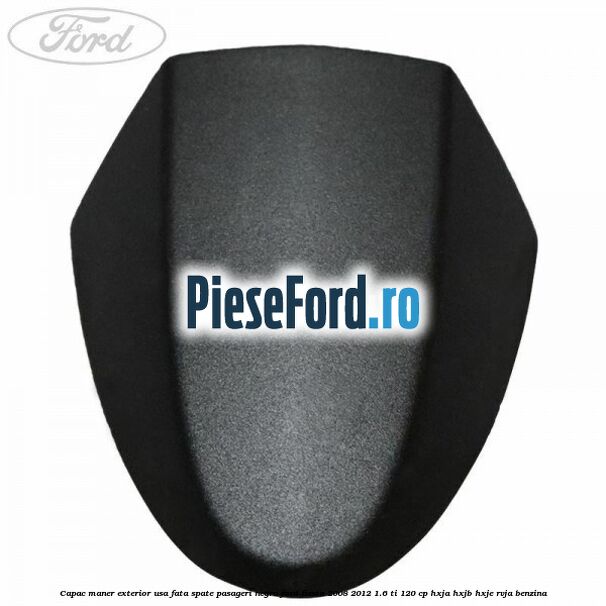 Capac maner exterior usa fata spate pasageri negru Ford Fiesta 2008-2012 1.6 Ti 120 cp HXJA, HXJB, HXJE, RVJA benzina